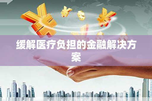 阿图什缓解医疗负担的金融解决方案