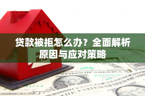 阿图什贷款被拒怎么办？全面解析原因与应对策略