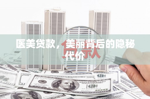 阿图什医美贷款，美丽背后的隐秘代价