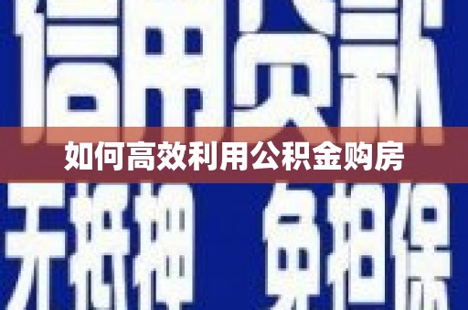 阿图什如何高效利用公积金购房