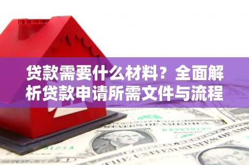 阿图什贷款需要什么材料？全面解析贷款申请所需文件与流程