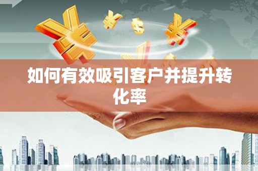 阿图什如何有效吸引客户并提升转化率