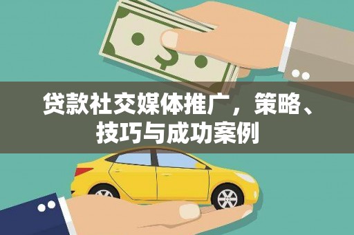 阿图什贷款社交媒体推广，策略、技巧与成功案例