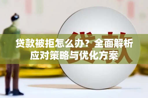 阿图什贷款被拒怎么办？全面解析应对策略与优化方案