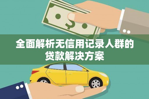 阿图什全面解析无信用记录人群的贷款解决方案
