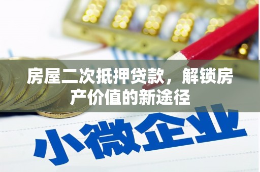 阿图什房屋二次抵押贷款，解锁房产价值的新途径